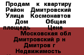 Продам 1 к. квартиру › Район ­ Дмитровский › Улица ­ Космонавтов › Дом ­ 52 › Общая площадь ­ 41 › Цена ­ 3 000 000 - Московская обл., Дмитровский р-н, Дмитров г. Недвижимость » Квартиры продажа   . Московская обл.